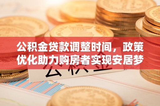 西峡公积金贷款调整时间，政策优化助力购房者实现安居梦