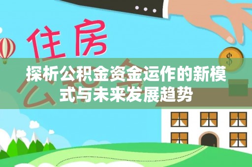 西峡探析公积金资金运作的新模式与未来发展趋势