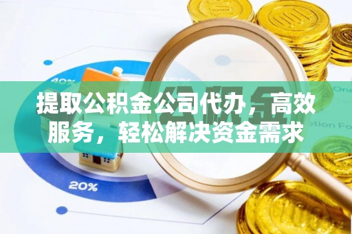 西峡提取公积金公司代办，高效服务，轻松解决资金需求