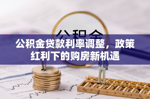 西峡公积金贷款利率调整，政策红利下的购房新机遇