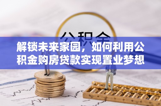西峡解锁未来家园，如何利用公积金购房贷款实现置业梦想