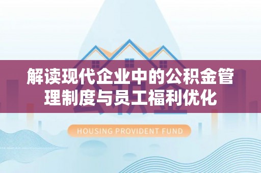 西峡解读现代企业中的公积金管理制度与员工福利优化