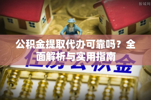 西峡公积金提取代办可靠吗？全面解析与实用指南