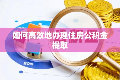 西峡如何高效地办理住房公积金提取