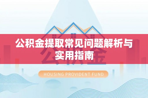 西峡公积金提取常见问题解析与实用指南
