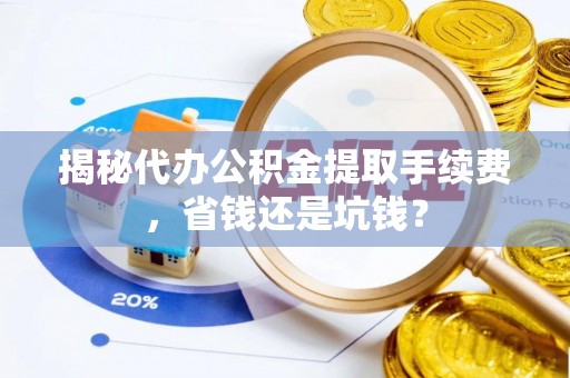 西峡揭秘代办公积金提取手续费，省钱还是坑钱？