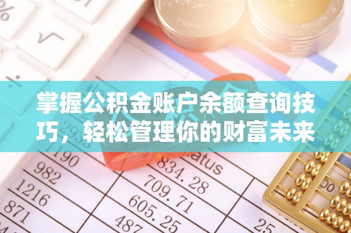 西峡掌握公积金账户余额查询技巧，轻松管理你的财富未来