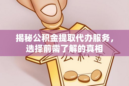 西峡揭秘公积金提取代办服务，选择前需了解的真相
