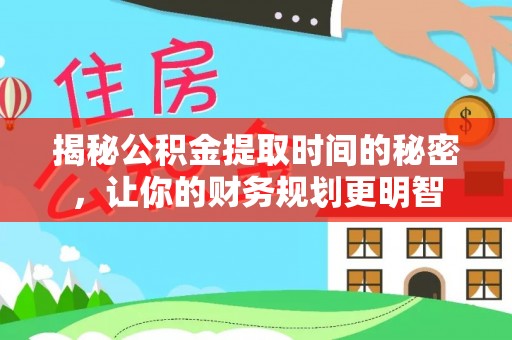 西峡揭秘公积金提取时间的秘密，让你的财务规划更明智