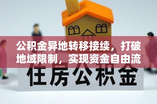 西峡公积金异地转移接续，打破地域限制，实现资金自由流动