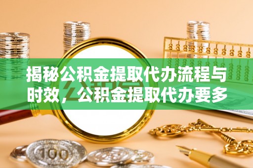 西峡揭秘公积金提取代办流程与时效，公积金提取代办要多久不再迷茫