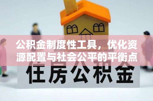 西峡公积金制度性工具，优化资源配置与社会公平的平衡点