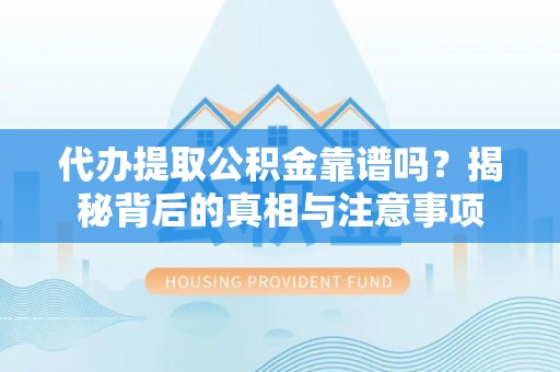 西峡代办提取公积金靠谱吗？揭秘背后的真相与注意事项