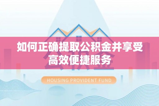 西峡如何正确提取公积金并享受高效便捷服务