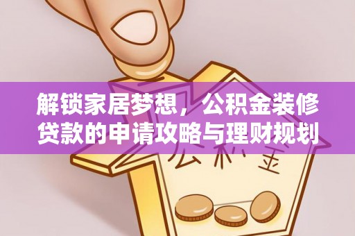 西峡解锁家居梦想，公积金装修贷款的申请攻略与理财规划