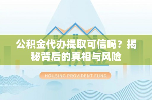 西峡公积金代办提取可信吗？揭秘背后的真相与风险