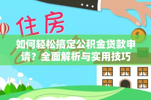 西峡如何轻松搞定公积金贷款申请？全面解析与实用技巧