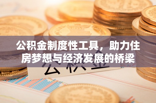 西峡公积金制度性工具，助力住房梦想与经济发展的桥梁