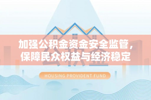 西峡加强公积金资金安全监管，保障民众权益与经济稳定