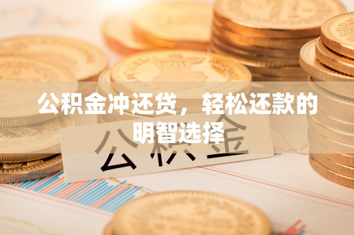 西峡公积金冲还贷，轻松还款的明智选择