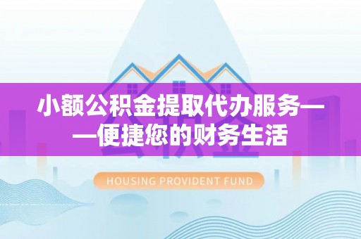 西峡小额公积金提取代办服务——便捷您的财务生活