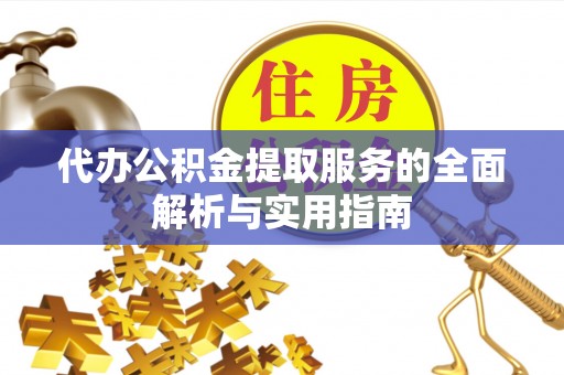 西峡代办公积金提取服务的全面解析与实用指南