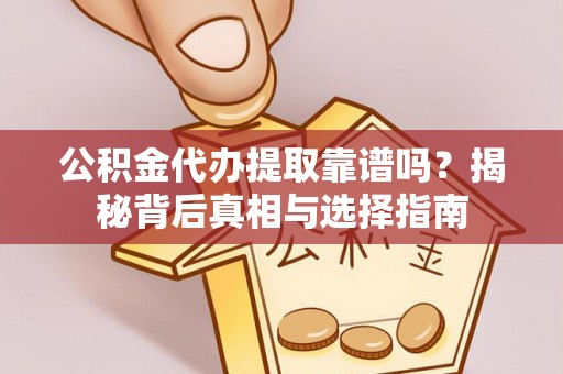 西峡公积金代办提取靠谱吗？揭秘背后真相与选择指南