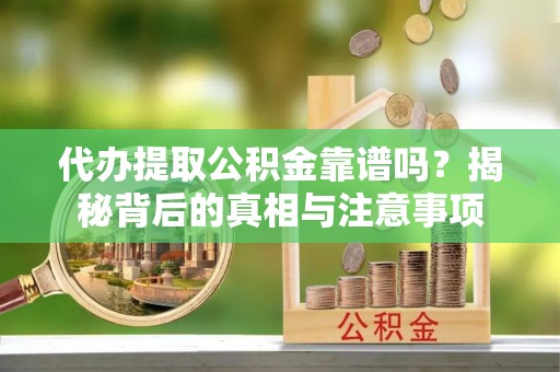 西峡代办提取公积金靠谱吗？揭秘背后的真相与注意事项