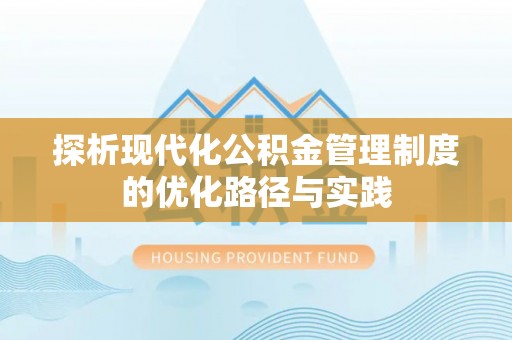 西峡探析现代化公积金管理制度的优化路径与实践
