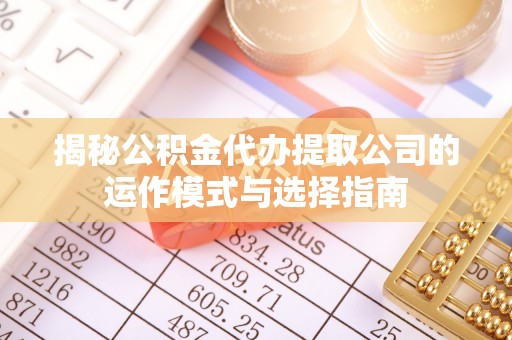 西峡揭秘公积金代办提取公司的运作模式与选择指南