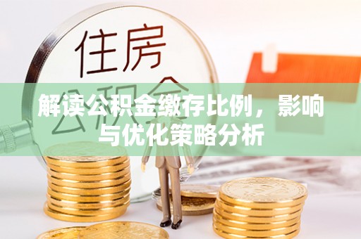 西峡解读公积金缴存比例，影响与优化策略分析