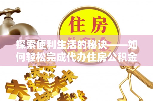 西峡探索便利生活的秘诀——如何轻松完成代办住房公积金提取