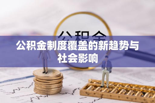西峡公积金制度覆盖的新趋势与社会影响