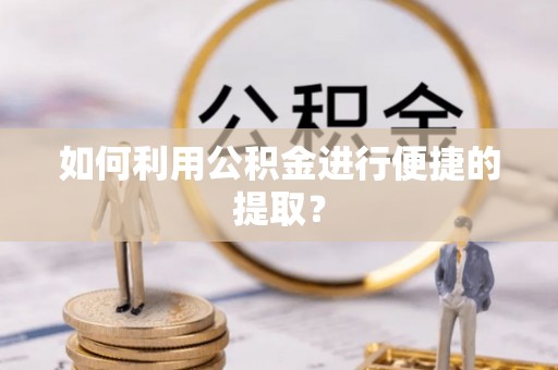 西峡如何利用公积金进行便捷的提取？
