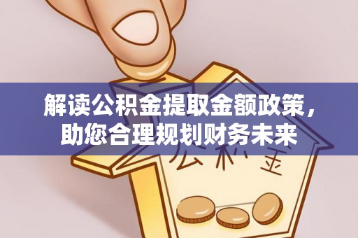 西峡解读公积金提取金额政策，助您合理规划财务未来