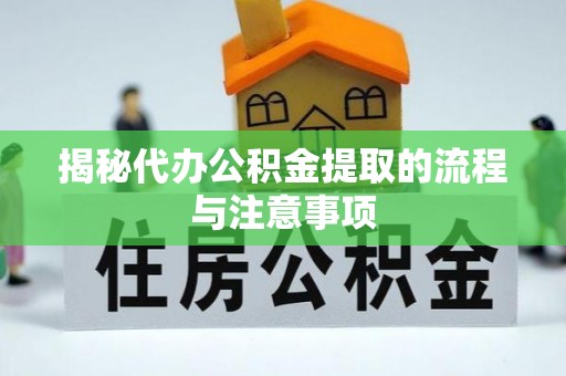 西峡揭秘代办公积金提取的流程与注意事项
