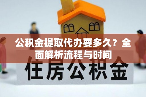 西峡公积金提取代办要多久？全面解析流程与时间