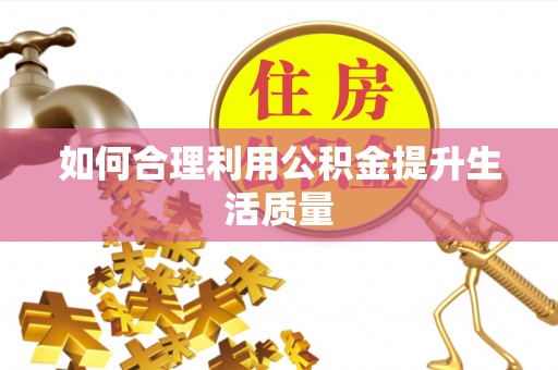 西峡如何合理利用公积金提升生活质量