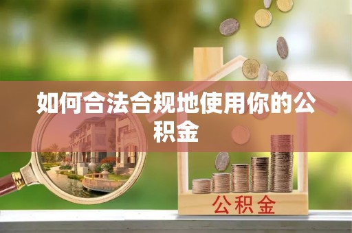西峡如何合法合规地使用你的公积金